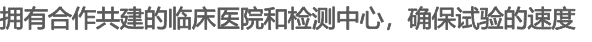 擁有合作共建的臨床醫(yī)院和檢測中心，確保試驗的速度